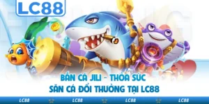 Bắn Cá JILI - Thỏa Sức Săn Cá Đổi Thưởng Tại LC88