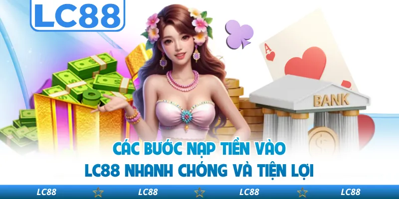 Các bước nạp tiền vào LC88 nhanh chóng và tiện lợi