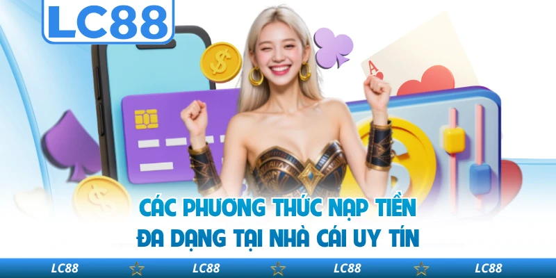Các Phương Thức Nạp Tiền Đa Dạng Tại Nhà Cái Uy Tín