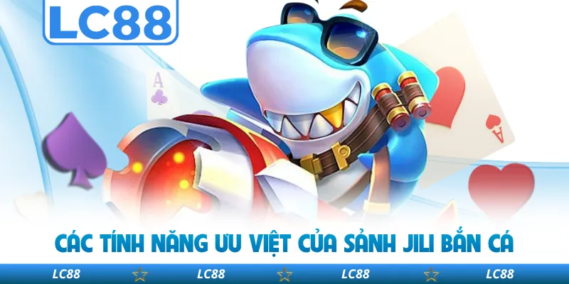 Các Tính Năng Ưu Việt Của Sảnh JILI Bắn Cá