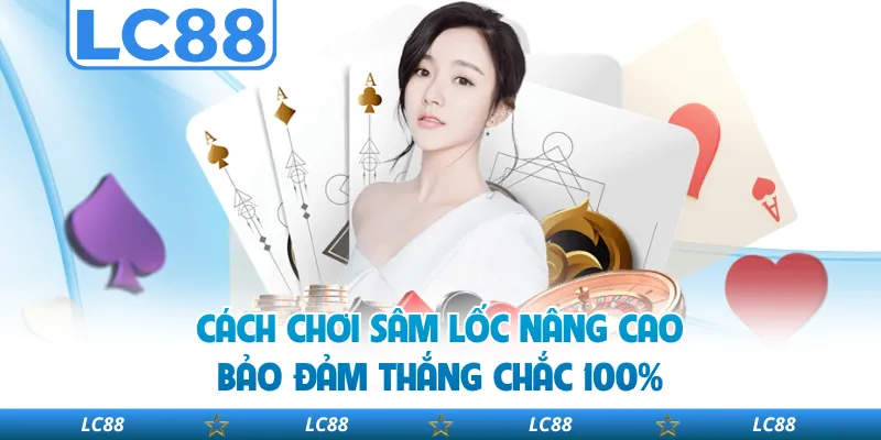 Cách Chơi Sâm Lốc Nâng Cao Bảo Đảm Thắng Chắc 100%