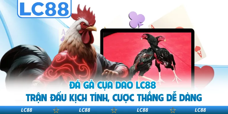 Đá Gà Cựa Dao LC88 - Trận Đấu Kịch Tính, Cược Thắng Dễ Dàng