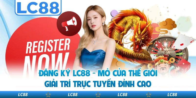 Đăng Ký LC88 - Mở Cửa Thế Giới Giải Trí Trực Tuyến Đỉnh Cao
