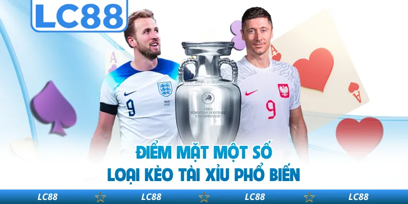 Điểm Mặt Một Số Loại Kèo Tài Xỉu Phổ Biến