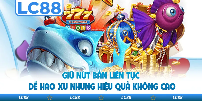 Giữ Nút Bắn Liên Tục Dễ Hao Xu Nhưng Hiệu Quả Không Cao