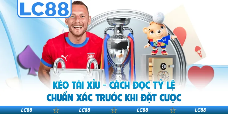 Kèo Tài Xỉu - Cách Đọc Tỷ Lệ Chuẩn Xác Trước Khi Đặt Cược