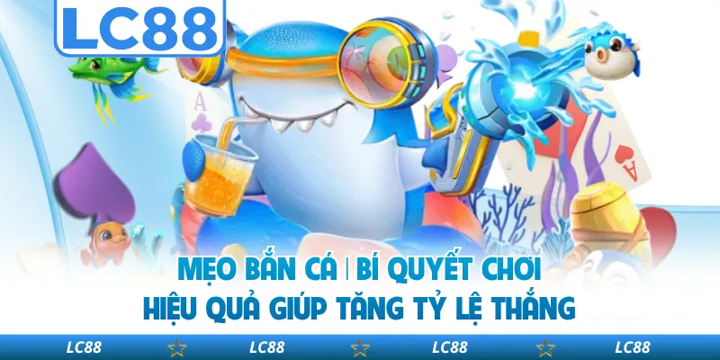 Mẹo Bắn Cá | Bí Quyết Chơi Hiệu Quả Giúp Tăng Tỷ Lệ Thắng