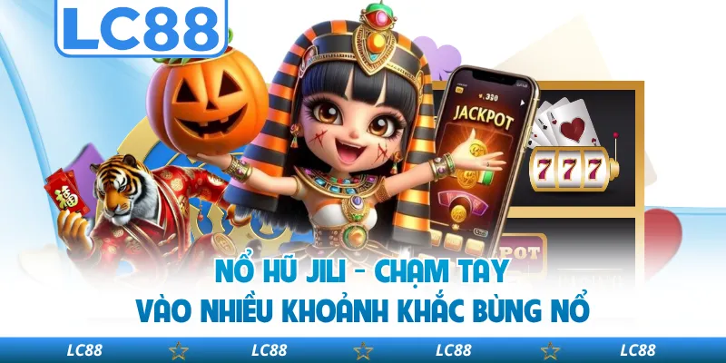 Nổ Hũ JILI - Chạm Tay Vào Nhiều Khoảnh Khắc Bùng Nổ