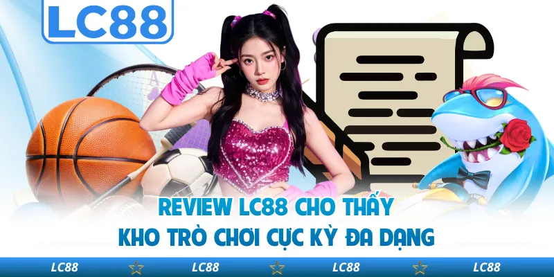 Review LC88 Cho Thấy Kho Trò Chơi Cực Kỳ Đa Dạng
