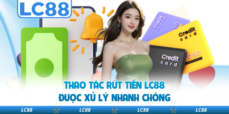 Thao Tác Rút Tiền LC88 Được Xử Lý Nhanh Chóng