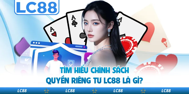 Tìm Hiểu Chính Sách Quyền Riêng Tư Lc88 Là Gì?