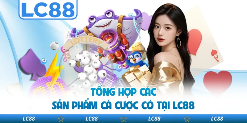 Tổng hợp các sản phẩm cá cược có tại LC88